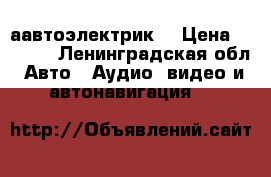 аавтоэлектрик. › Цена ­ 1 200 - Ленинградская обл. Авто » Аудио, видео и автонавигация   